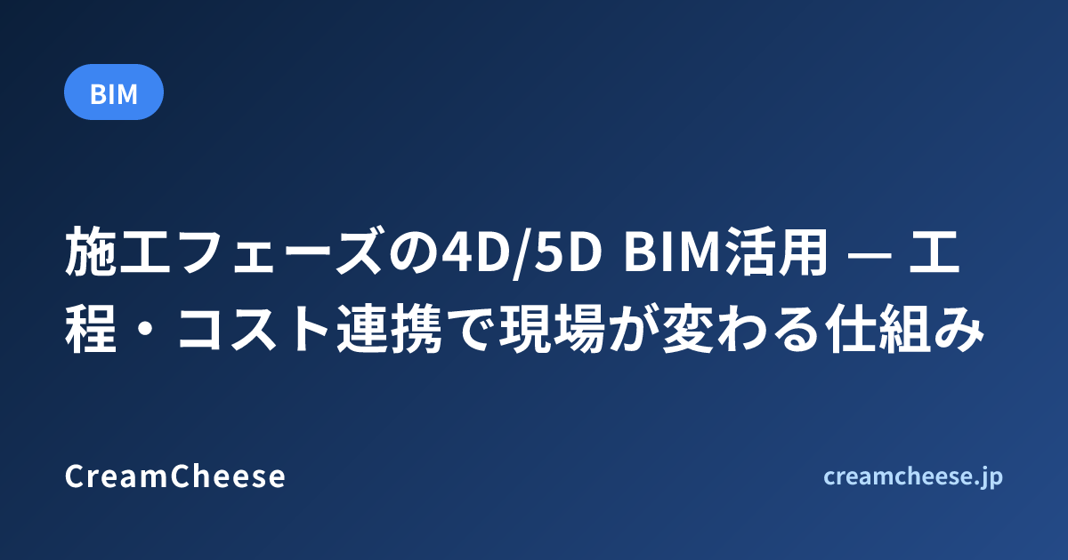 施工フェーズの4D/5D BIM活用 — 工程・コスト連携で現場が変わる仕組み